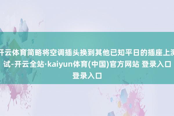 开云体育简略将空调插头换到其他已知平日的插座上测试-开云全站·kaiyun体育(中国)官方网站 登录入口