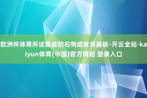 欧洲杯体育所述底座的右侧成就有基板-开云全站·kaiyun体育(中国)官方网站 登录入口