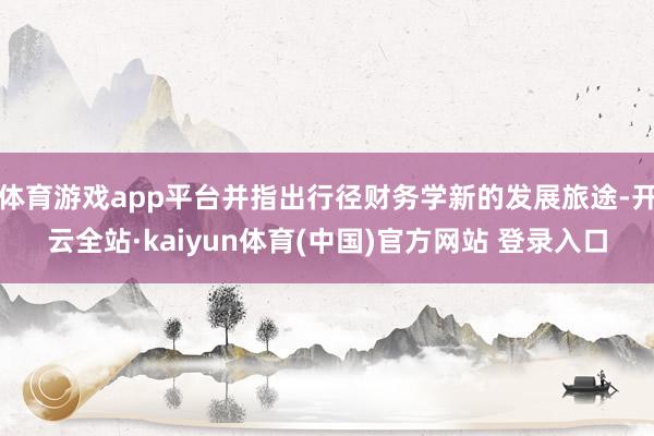 体育游戏app平台并指出行径财务学新的发展旅途-开云全站·kaiyun体育(中国)官方网站 登录入口