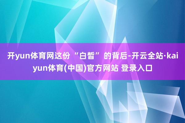 开yun体育网这份 “白皙” 的背后-开云全站·kaiyun体育(中国)官方网站 登录入口