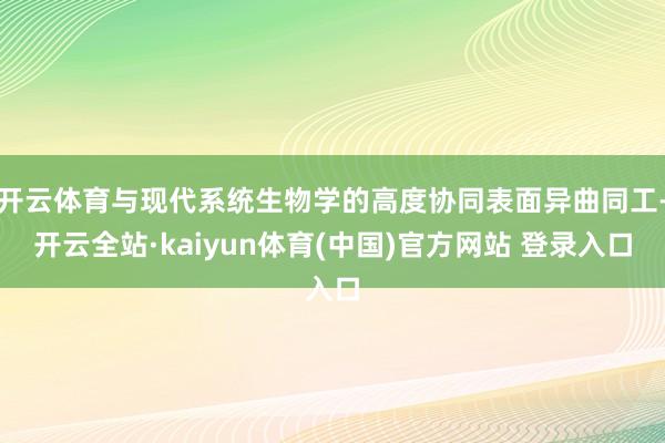 开云体育与现代系统生物学的高度协同表面异曲同工-开云全站·kaiyun体育(中国)官方网站 登录入口