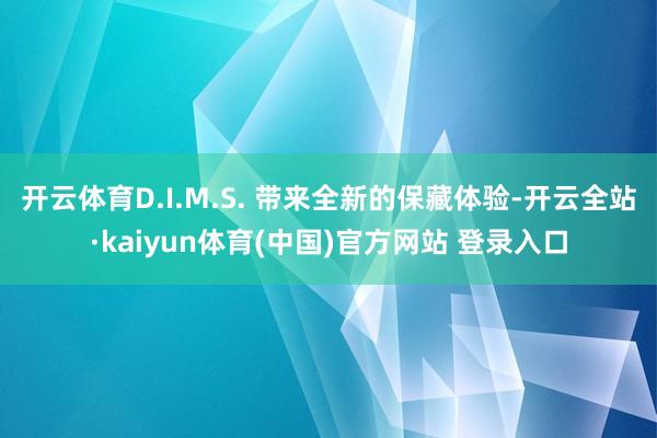 开云体育D.I.M.S. 带来全新的保藏体验-开云全站·kaiyun体育(中国)官方网站 登录入口