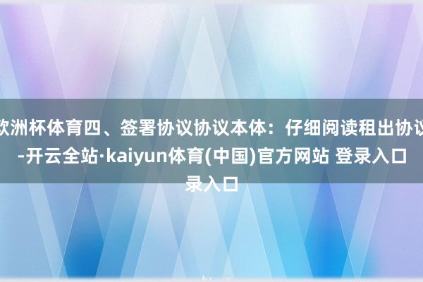 欧洲杯体育四、签署协议协议本体:仔细阅读租出协议-开云全站·kaiyun体育(中国)官方网站 登录入口