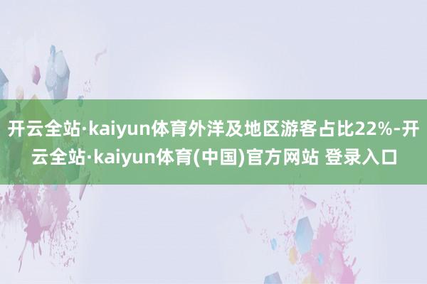 开云全站·kaiyun体育外洋及地区游客占比22%-开云全站·kaiyun体育(中国)官方网站 登录入口