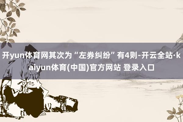 开yun体育网其次为“左券纠纷”有4则-开云全站·kaiyun体育(中国)官方网站 登录入口