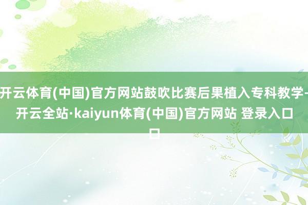 开云体育(中国)官方网站鼓吹比赛后果植入专科教学-开云全站·kaiyun体育(中国)官方网站 登录入口