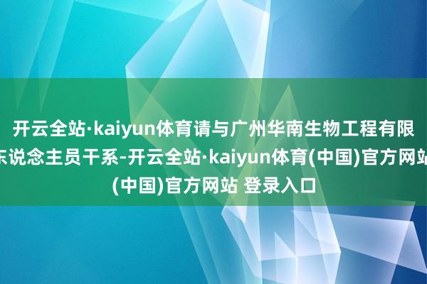 开云全站·kaiyun体育请与广州华南生物工程有限公司时间东说念主员干系-开云全站·kaiyun体育(中国)官方网站 登录入口