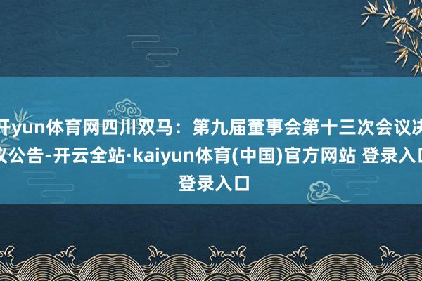 开yun体育网四川双马：第九届董事会第十三次会议决议公告-开云全站·kaiyun体育(中国)官方网站 登录入口