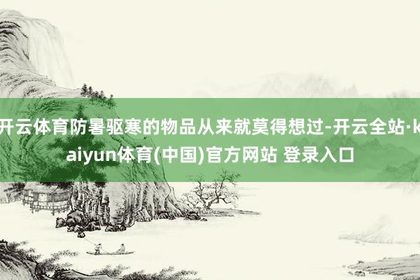开云体育防暑驱寒的物品从来就莫得想过-开云全站·kaiyun体育(中国)官方网站 登录入口