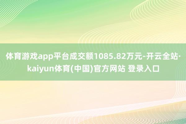 体育游戏app平台成交额1085.82万元-开云全站·kaiyun体育(中国)官方网站 登录入口