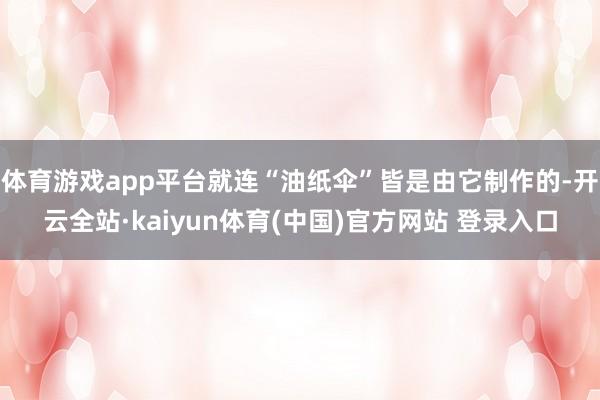体育游戏app平台就连“油纸伞”皆是由它制作的-开云全站·kaiyun体育(中国)官方网站 登录入口