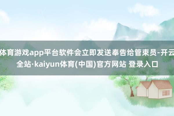 体育游戏app平台软件会立即发送奉告给管束员-开云全站·kaiyun体育(中国)官方网站 登录入口