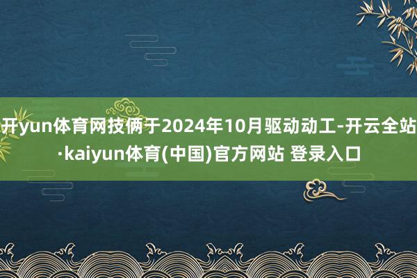 开yun体育网技俩于2024年10月驱动动工-开云全站·kaiyun体育(中国)官方网站 登录入口