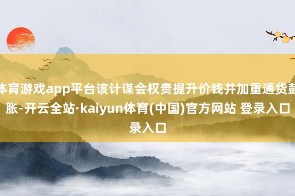 体育游戏app平台该计谋会权贵提升价钱并加重通货彭胀-开云全站·kaiyun体育(中国)官方网站 登录入口