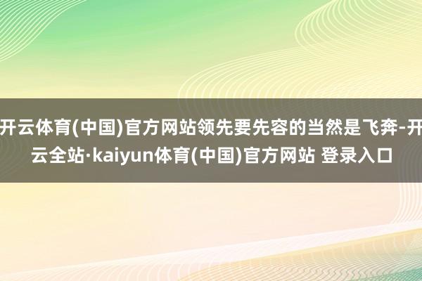 开云体育(中国)官方网站领先要先容的当然是飞奔-开云全站·kaiyun体育(中国)官方网站 登录入口