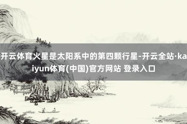 开云体育火星是太阳系中的第四颗行星-开云全站·kaiyun体育(中国)官方网站 登录入口