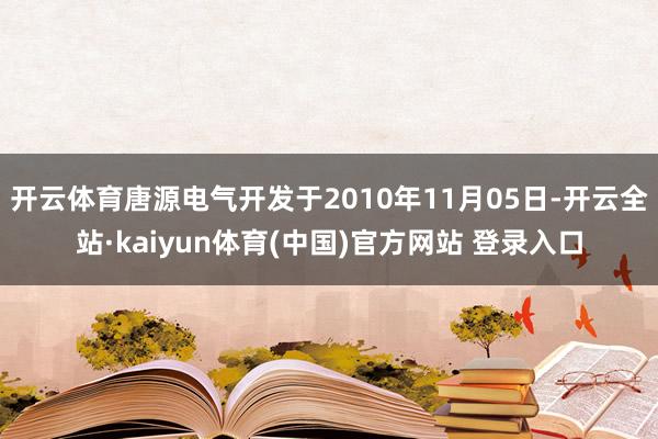 开云体育唐源电气开发于2010年11月05日-开云全站·kaiyun体育(中国)官方网站 登录入口