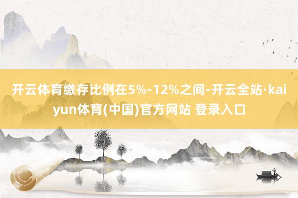 开云体育缴存比例在5%-12%之间-开云全站·kaiyun体育(中国)官方网站 登录入口