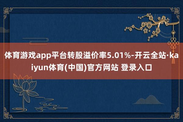 体育游戏app平台转股溢价率5.01%-开云全站·kaiyun体育(中国)官方网站 登录入口