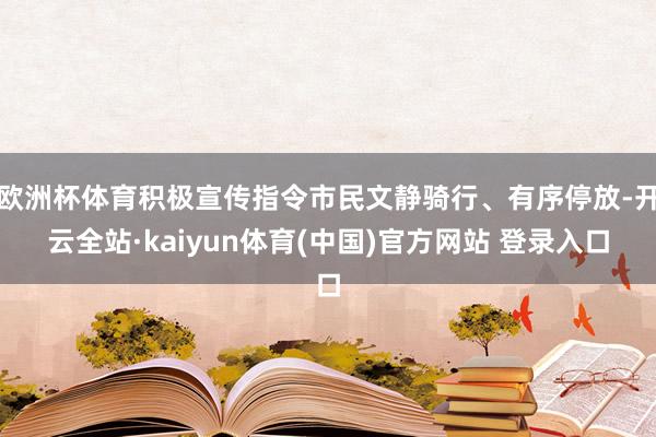 欧洲杯体育积极宣传指令市民文静骑行、有序停放-开云全站·kaiyun体育(中国)官方网站 登录入口