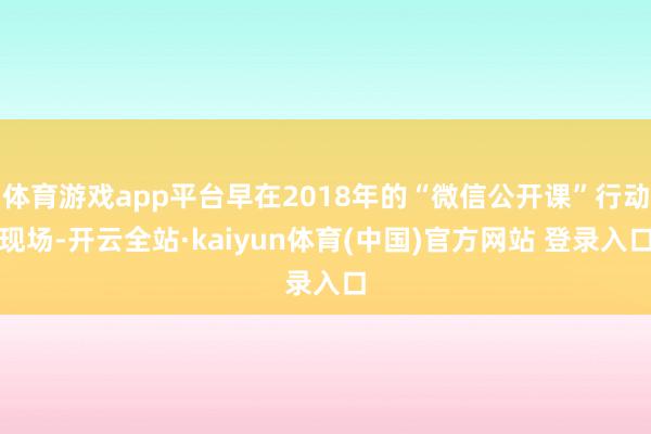 体育游戏app平台早在2018年的“微信公开课”行动现场-开云全站·kaiyun体育(中国)官方网站 登录入口