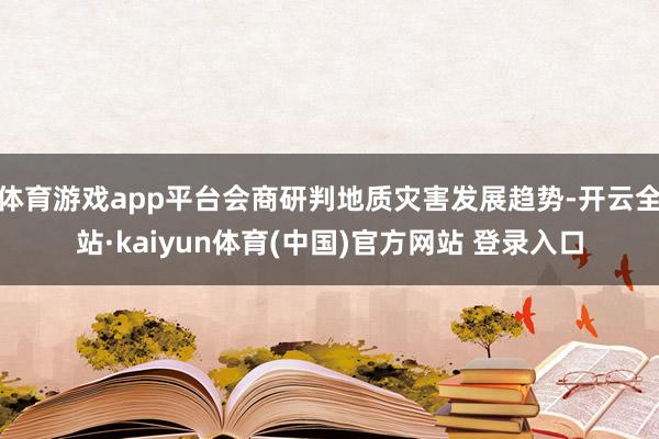 体育游戏app平台会商研判地质灾害发展趋势-开云全站·kaiyun体育(中国)官方网站 登录入口