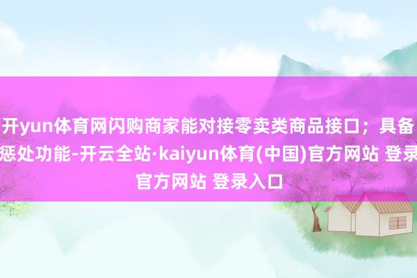 开yun体育网闪购商家能对接零卖类商品接口；具备订单惩处功能-开云全站·kaiyun体育(中国)官方网站 登录入口
