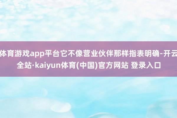 体育游戏app平台它不像营业伙伴那样指表明确-开云全站·kaiyun体育(中国)官方网站 登录入口